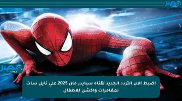 اضبط الآن التردد الجديد لقناة سبايدر مان 2025 على نايل سات لمغامرات وأكشن للأطفال